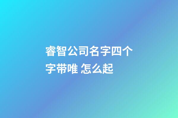 睿智公司名字四个字带唯 怎么起-第1张-公司起名-玄机派